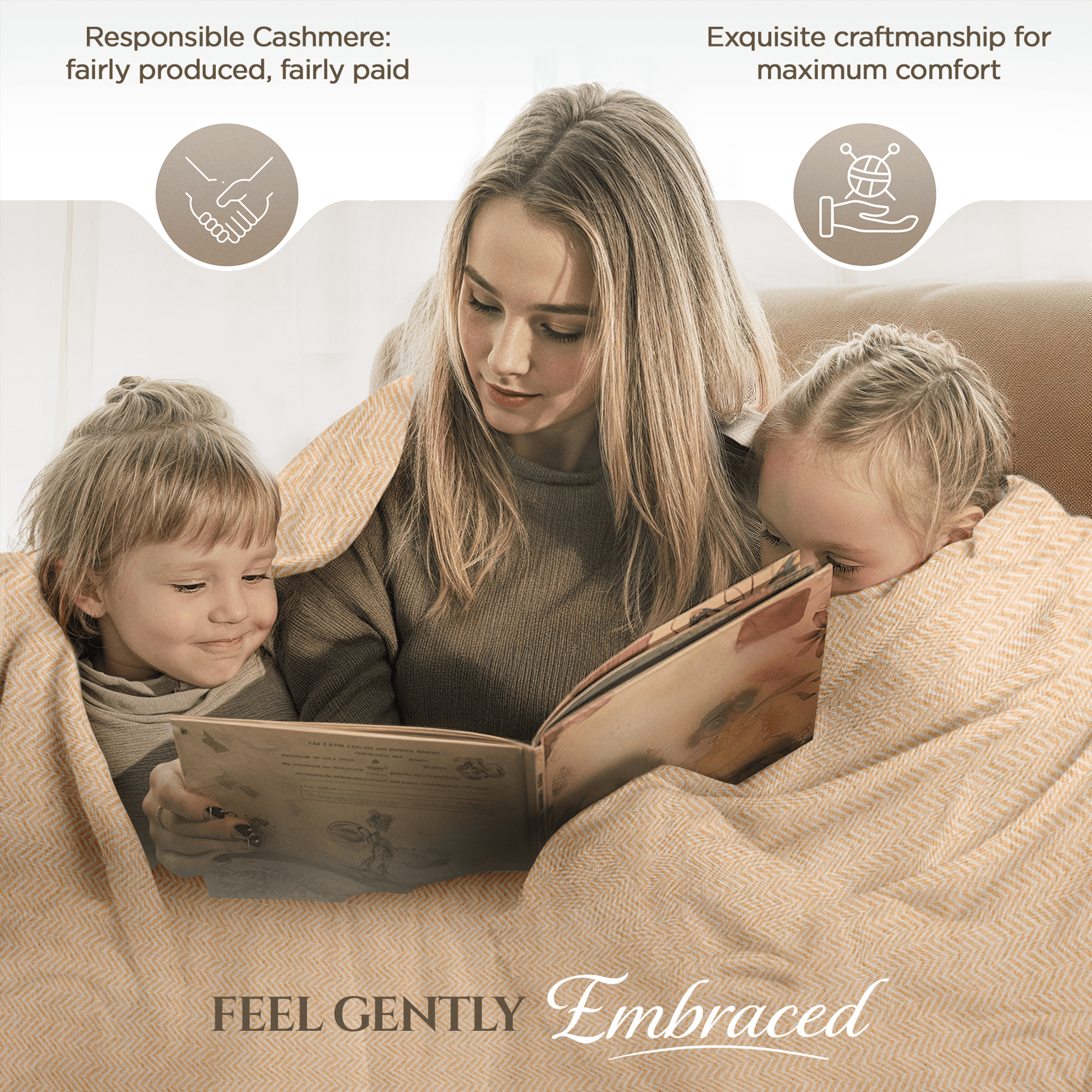 Eine Frau sitzt auf einem Sofa und liest zwei kleinen Kindern aus einem Buch vor. Alle drei sind in eine hellbraune Decke mit großem Fischgrätenmuster eingekuschelt. Oberhalb befinden sich zwei Symbole: links ein Handschlag, dazu steht „Responsible Cashmere: fairly produced, fairly paid“, rechts eine Hand mit Wollknäuel, dazu „Exquisite craftmanship for maximum comfort“. Auf der Decke steht unten der Text „FEEL GENTLY Embraced“. Im Hintergrund sind helle Vorhänge zu sehen.