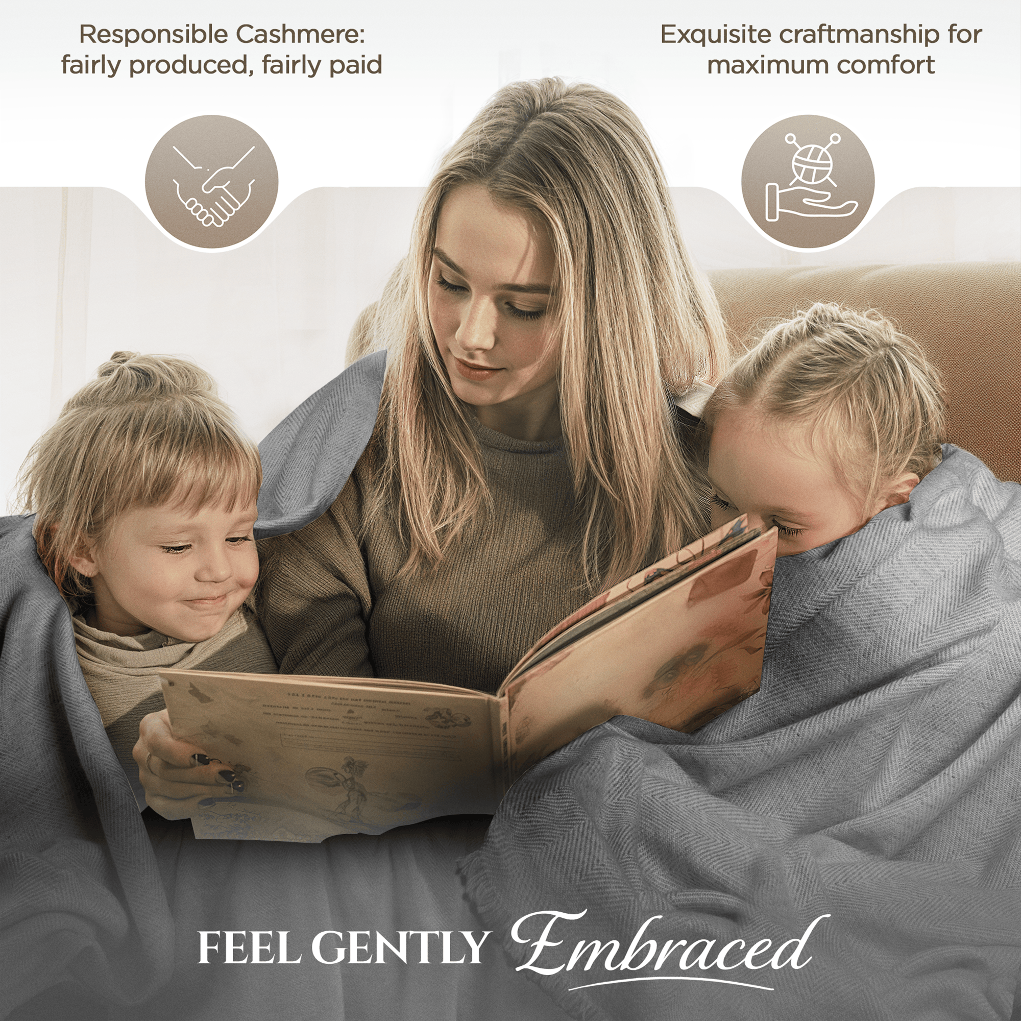 Eine Frau sitzt mit zwei Kindern auf einem Sofa, alle sind in eine graue Decke mit feinem Fischgrätenmuster gehüllt. Die Frau liest ein Buch vor. Oben sind zwei Icons: ein Händeschlag symbolisiert "Responsible Cashmere: fairly produced, fairly paid" und ein Wollknäuel in einer Hand steht für "Exquisite craftsmanship for maximum comfort". Am unteren Bildrand steht der Schriftzug "FEEL GENTLY Embraced". Im Hintergrund sieht man helle Vorhänge.